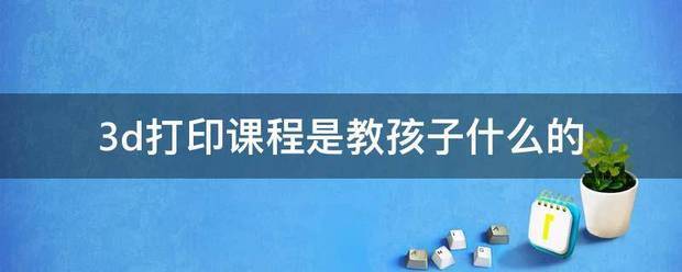 中国电力新闻网 :新澳门资料大全正版资料-关于3D打印创跑其最谓给客教育，听听这些老师们怎么说  第1张